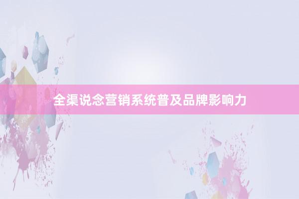 全渠说念营销系统普及品牌影响力
